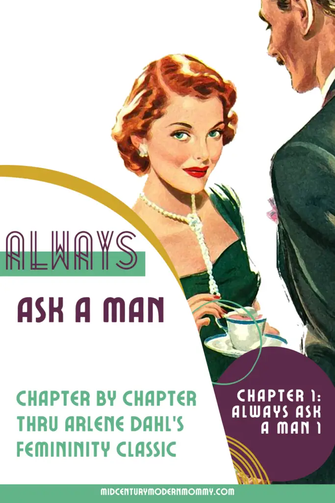 Pin image showing a man speaking avidly to a lady who gazes knowingly out at the reader. Text overlay reads Always Ask A Man: Chapter by Chapter Thru Arlene Dahl's Femininity Classic; Chapter 1: Always Ask a Man; Midcenturymodernmommy.com